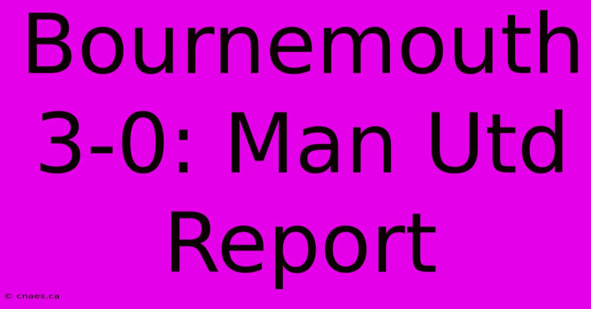 Bournemouth 3-0: Man Utd Report