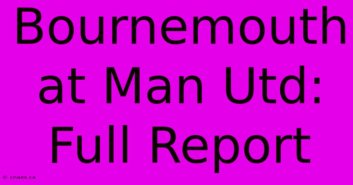 Bournemouth At Man Utd: Full Report