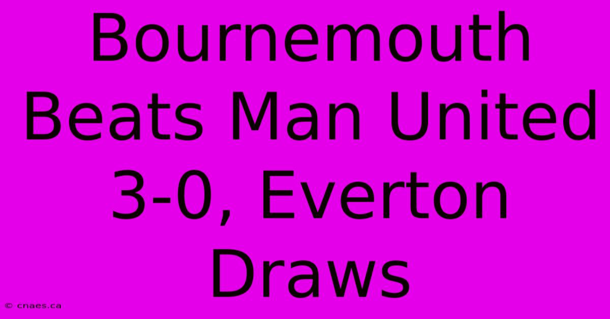 Bournemouth Beats Man United 3-0, Everton Draws