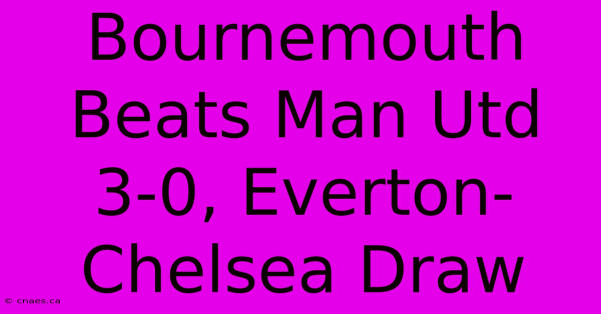 Bournemouth Beats Man Utd 3-0, Everton-Chelsea Draw