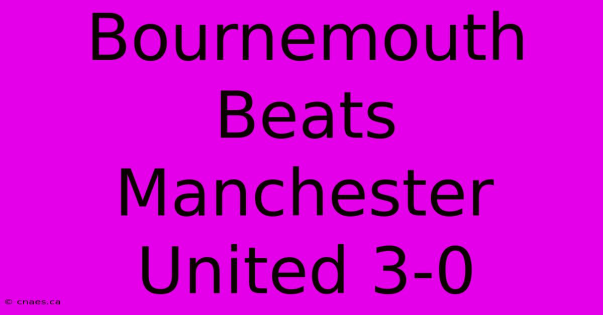 Bournemouth Beats Manchester United 3-0