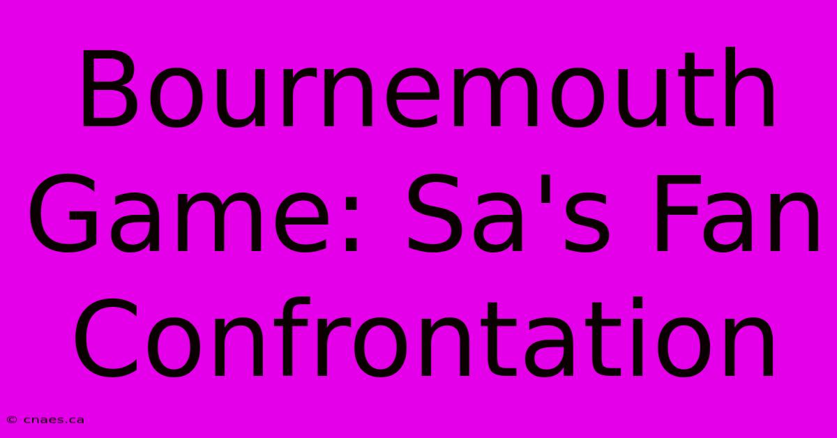 Bournemouth Game: Sa's Fan Confrontation