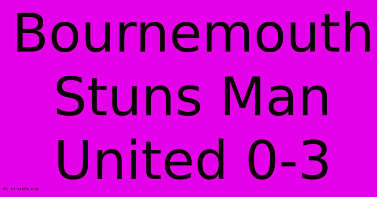 Bournemouth Stuns Man United 0-3