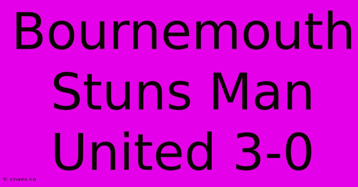 Bournemouth Stuns Man United 3-0