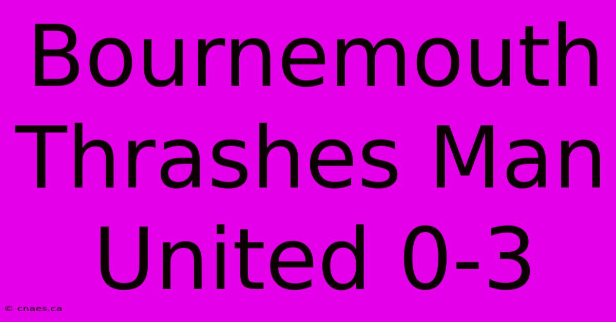 Bournemouth Thrashes Man United 0-3