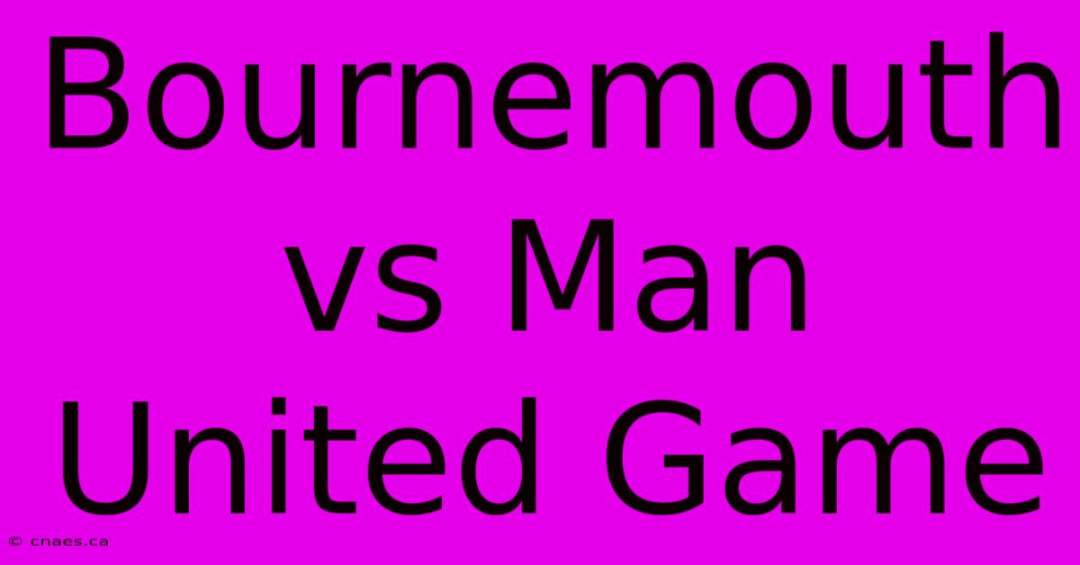 Bournemouth Vs Man United Game