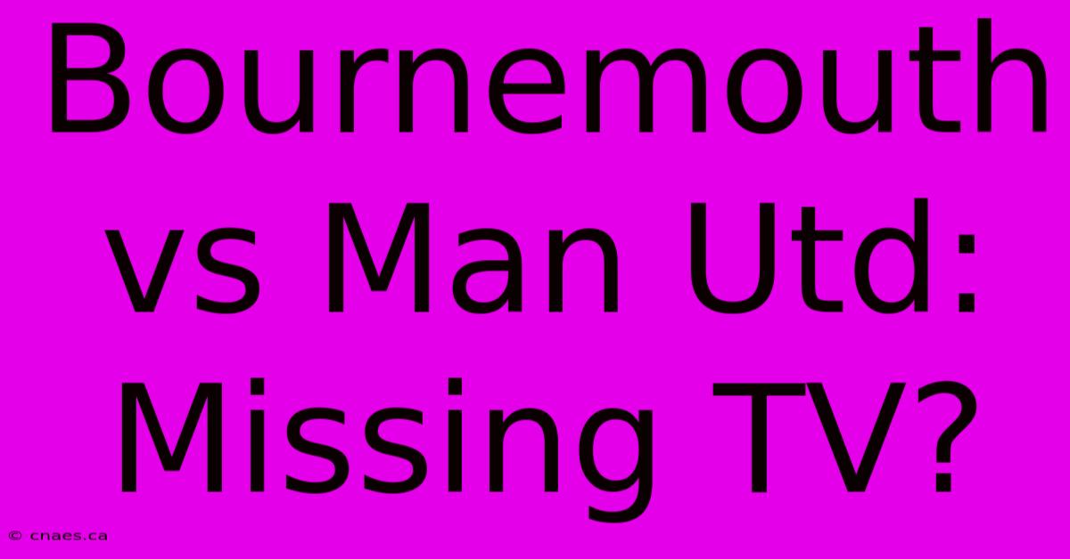 Bournemouth Vs Man Utd: Missing TV?