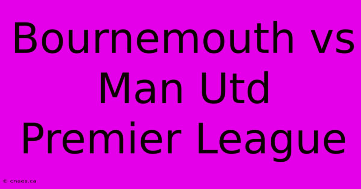 Bournemouth Vs Man Utd Premier League