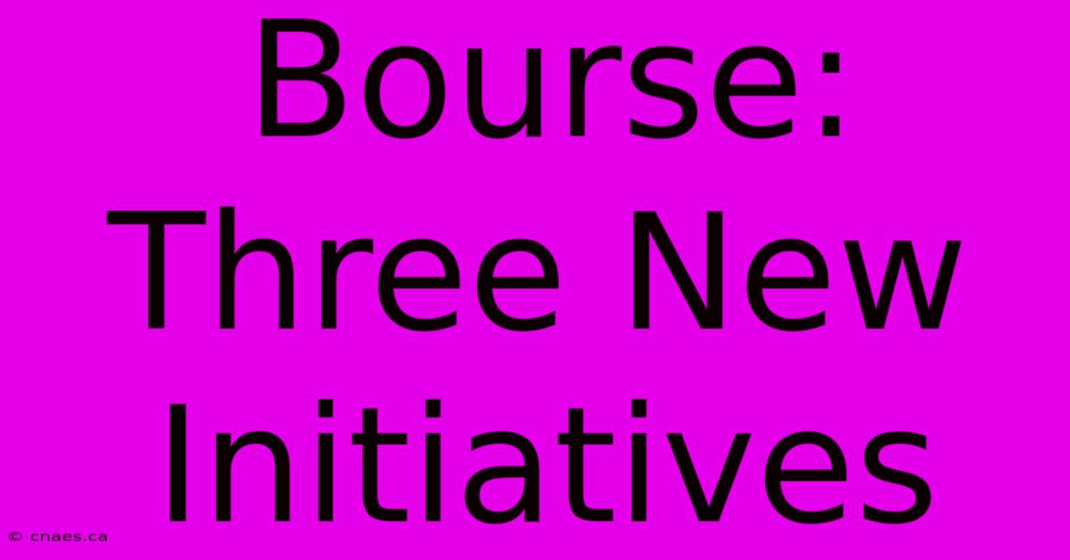 Bourse: Three New Initiatives