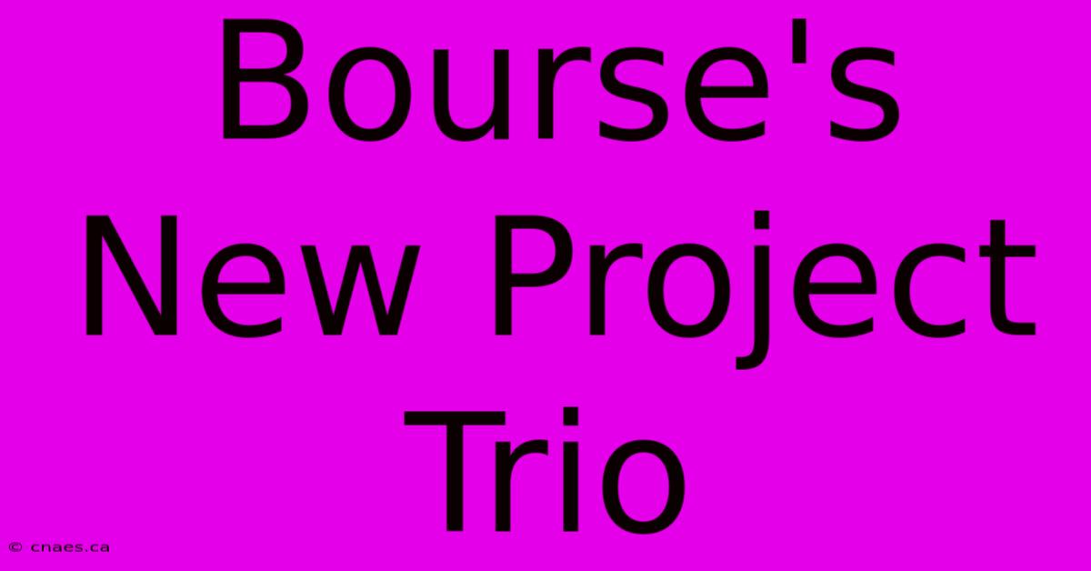 Bourse's New Project Trio