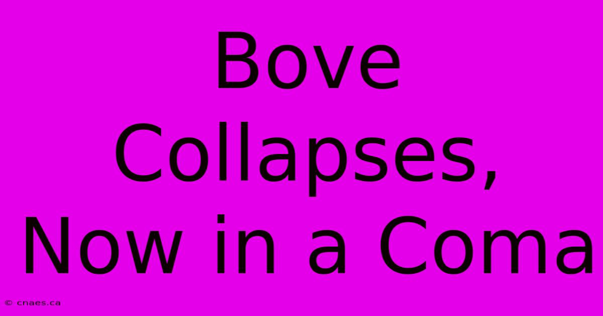 Bove Collapses, Now In A Coma