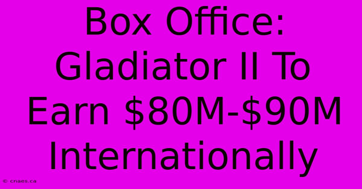 Box Office: Gladiator II To Earn $80M-$90M Internationally