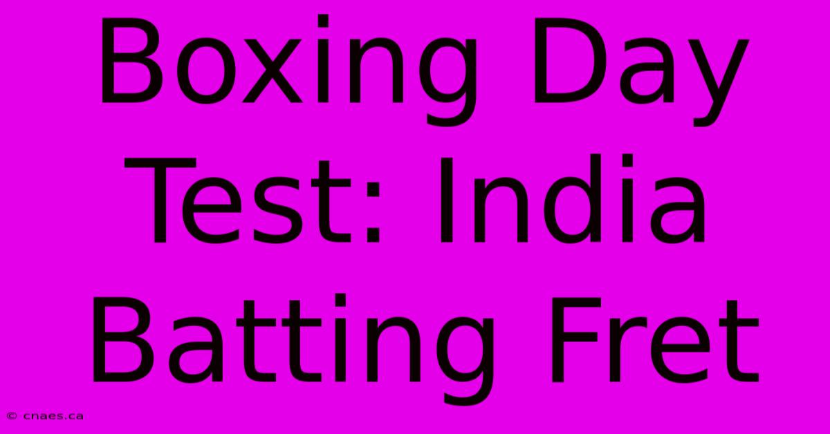 Boxing Day Test: India Batting Fret