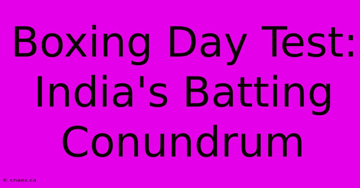 Boxing Day Test: India's Batting Conundrum