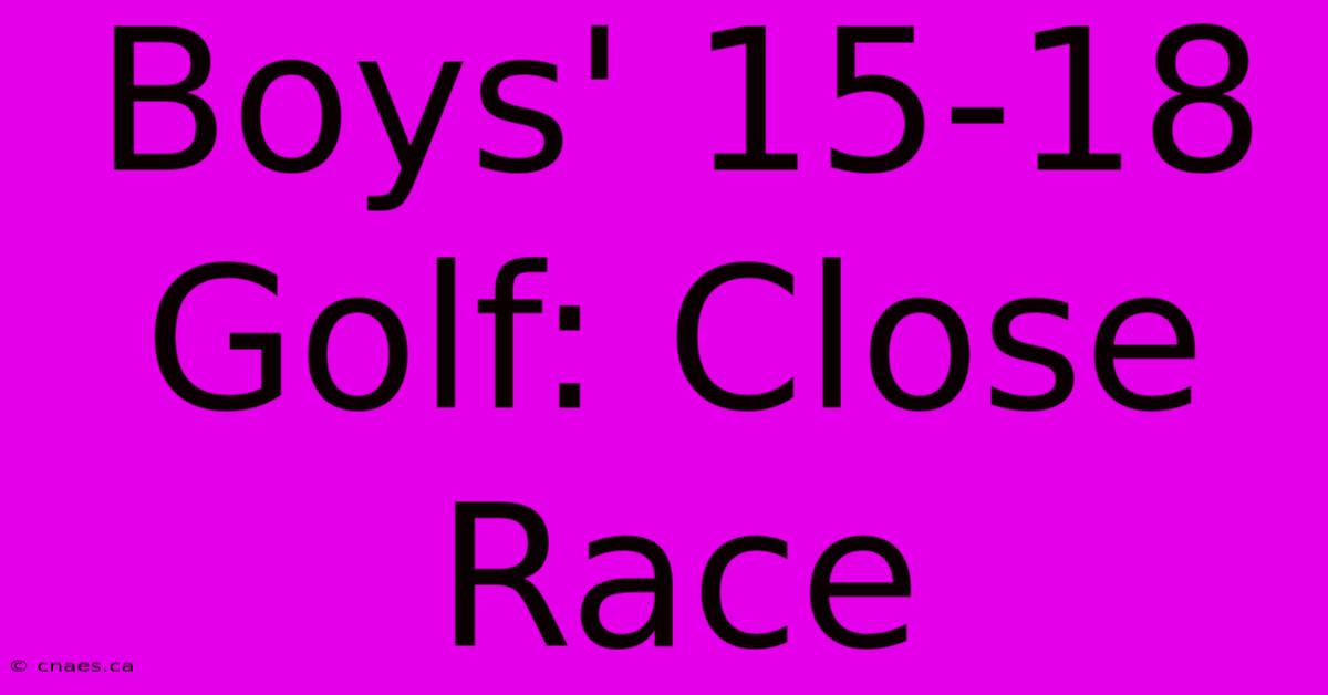 Boys' 15-18 Golf: Close Race