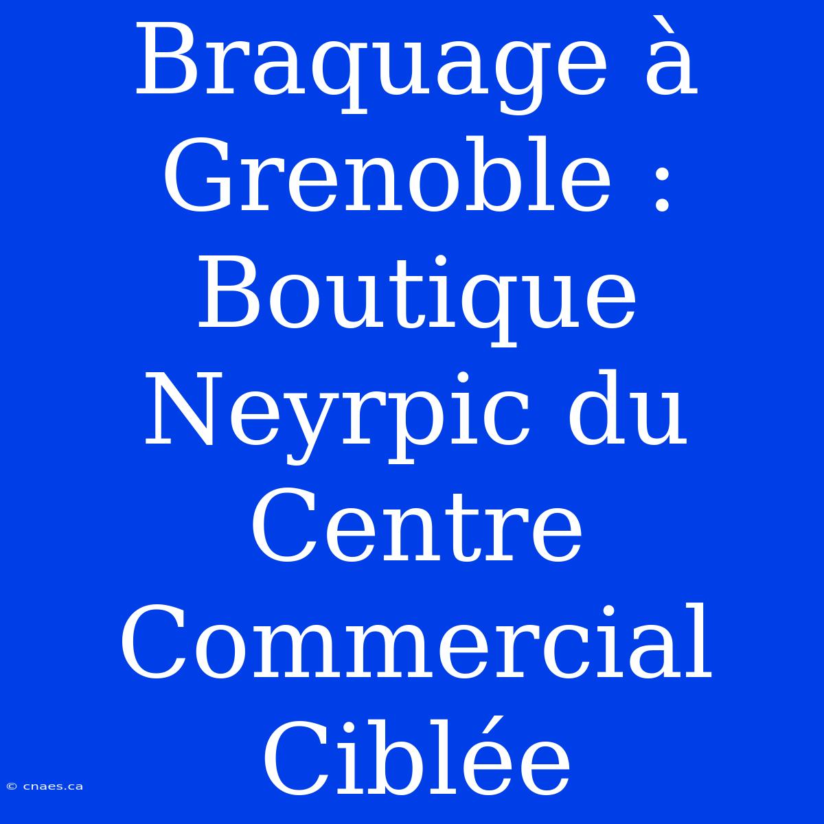 Braquage À Grenoble : Boutique Neyrpic Du Centre Commercial Ciblée