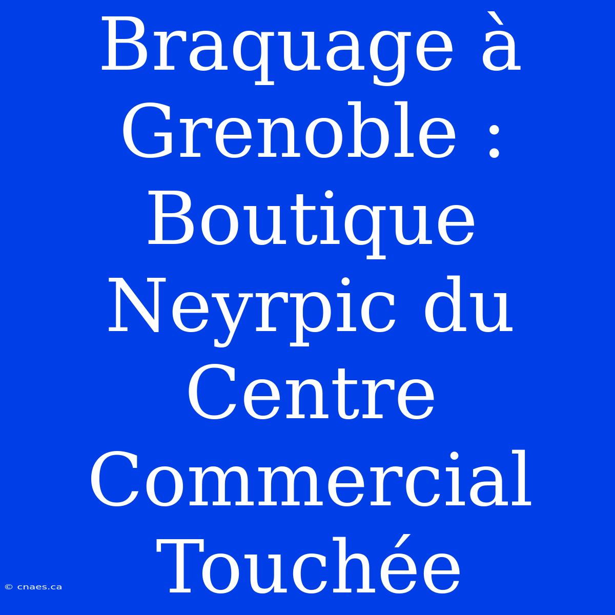 Braquage À Grenoble : Boutique Neyrpic Du Centre Commercial Touchée