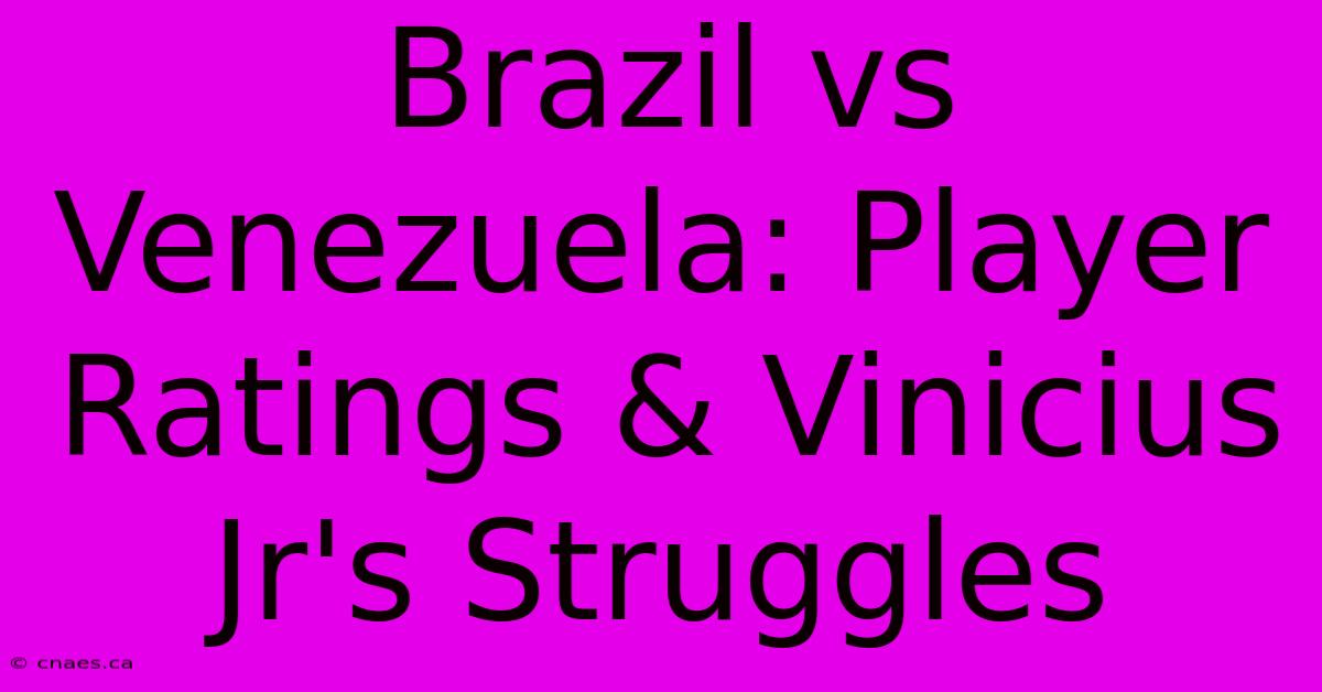 Brazil Vs Venezuela: Player Ratings & Vinicius Jr's Struggles