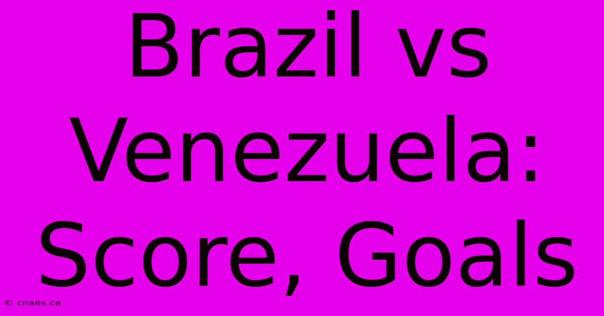 Brazil Vs Venezuela: Score, Goals