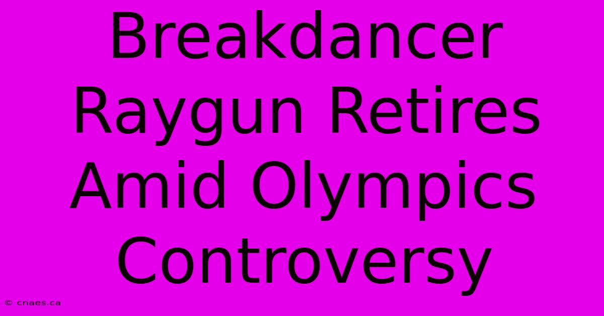 Breakdancer Raygun Retires Amid Olympics Controversy