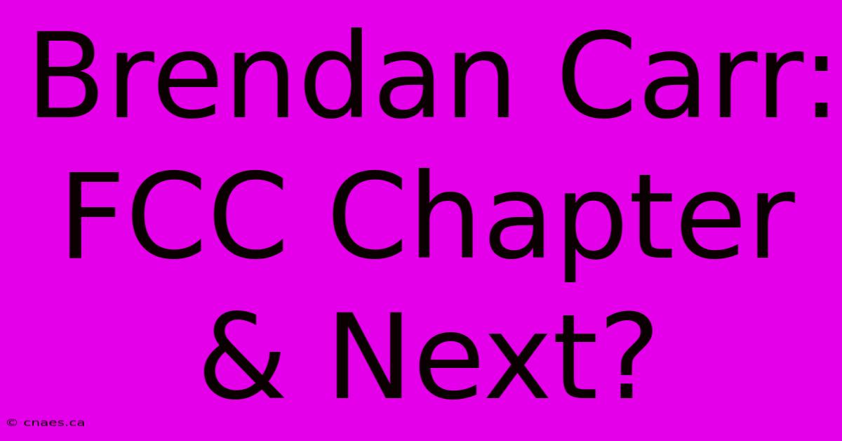 Brendan Carr: FCC Chapter & Next?