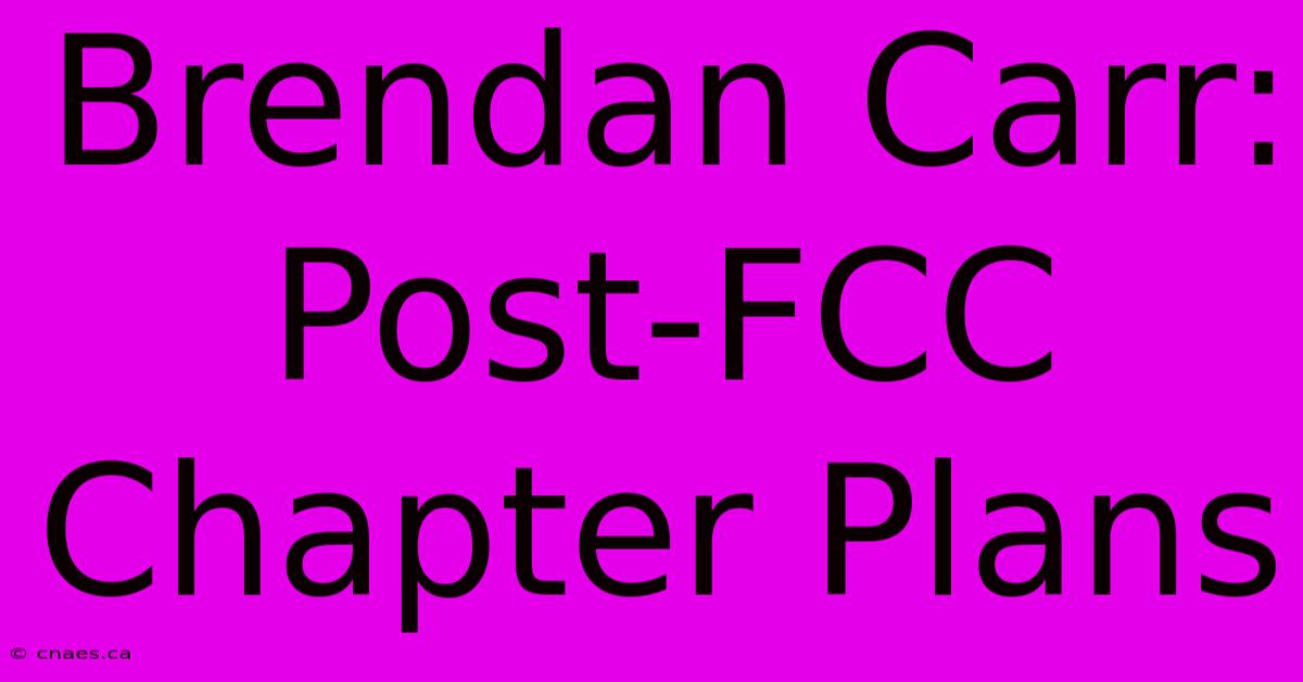 Brendan Carr: Post-FCC Chapter Plans