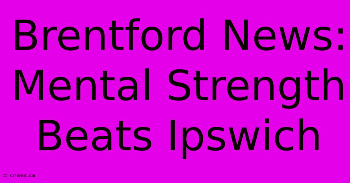 Brentford News: Mental Strength Beats Ipswich