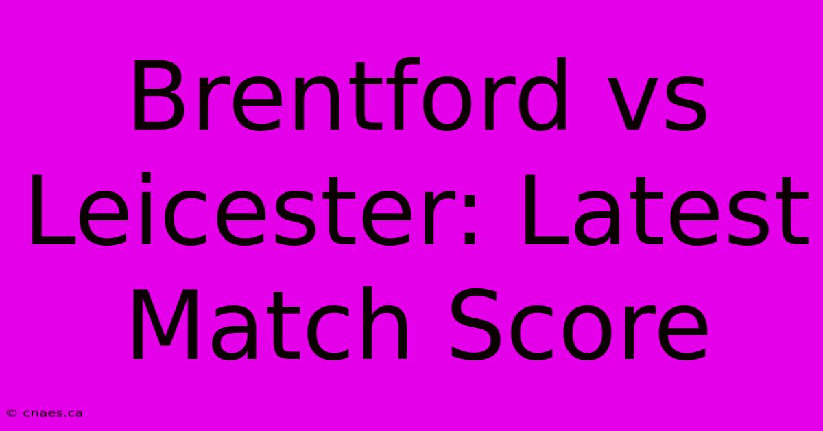 Brentford Vs Leicester: Latest Match Score