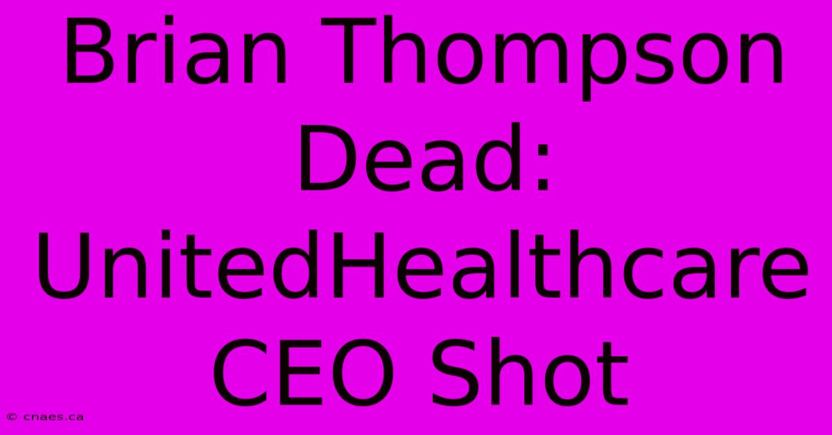 Brian Thompson Dead: UnitedHealthcare CEO Shot