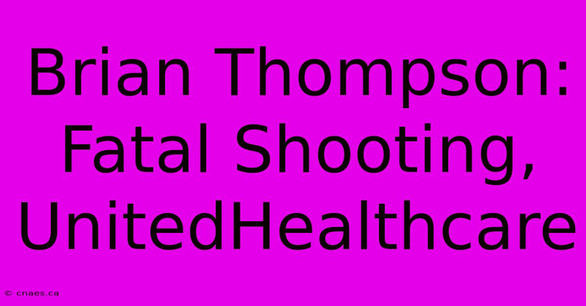 Brian Thompson: Fatal Shooting, UnitedHealthcare