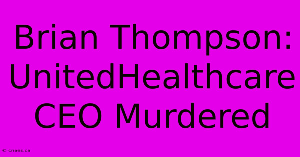 Brian Thompson: UnitedHealthcare CEO Murdered