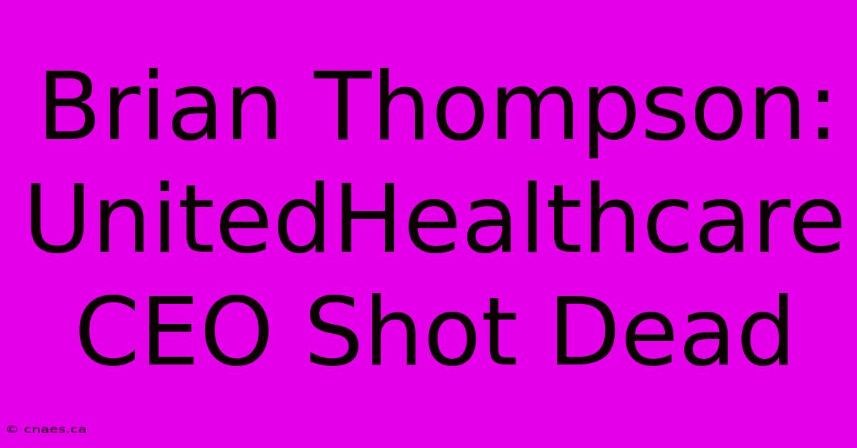 Brian Thompson: UnitedHealthcare CEO Shot Dead