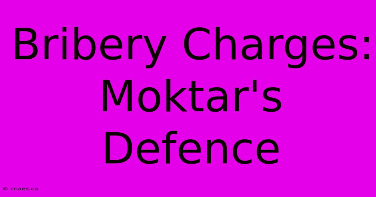 Bribery Charges: Moktar's Defence