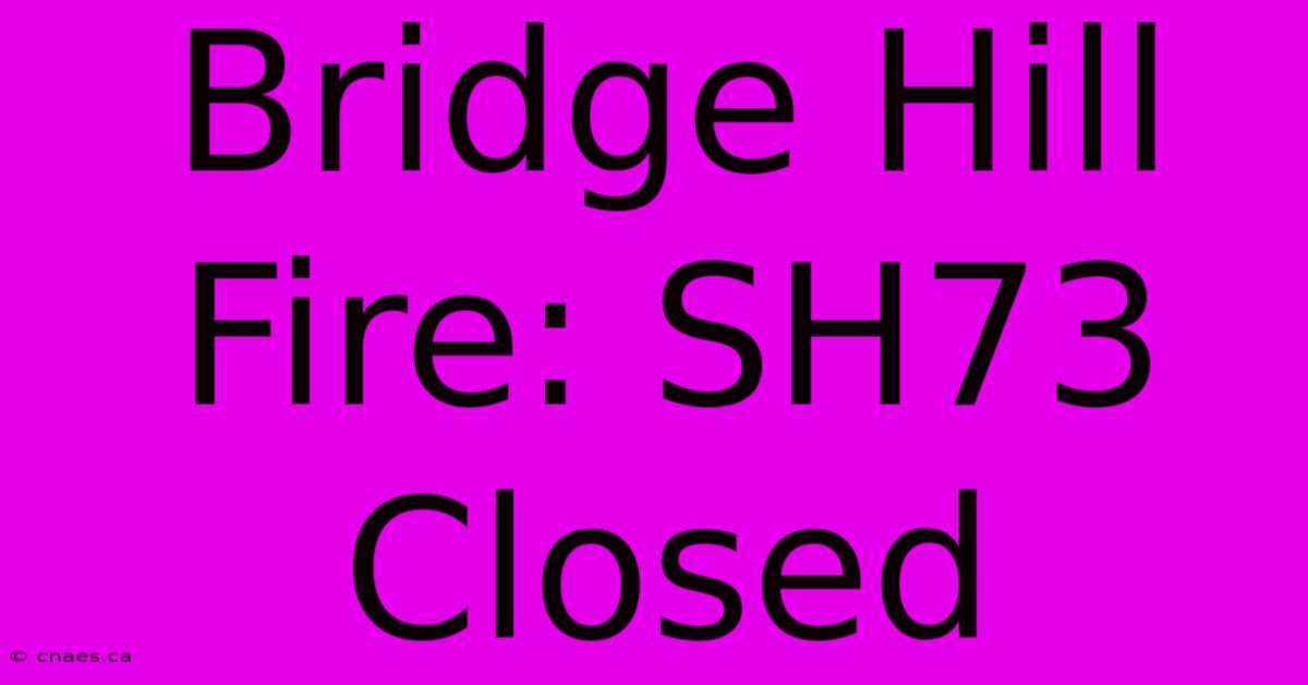 Bridge Hill Fire: SH73 Closed