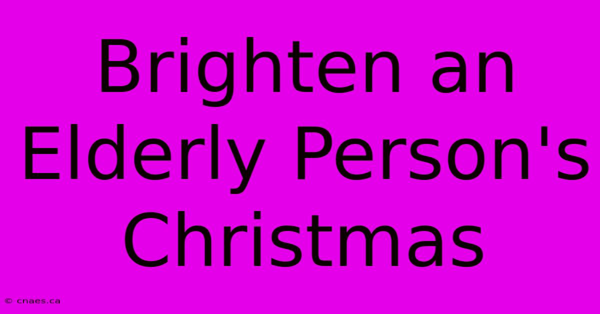 Brighten An Elderly Person's Christmas