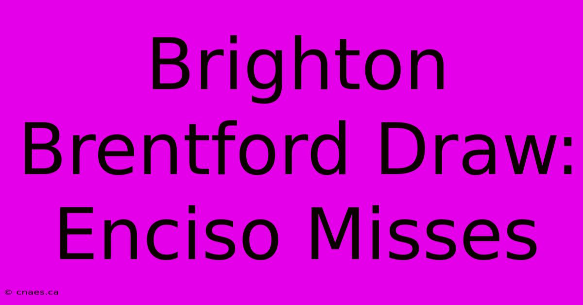 Brighton Brentford Draw: Enciso Misses