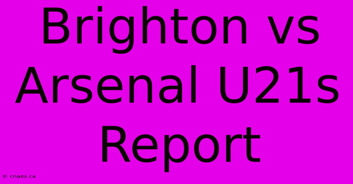 Brighton Vs Arsenal U21s Report