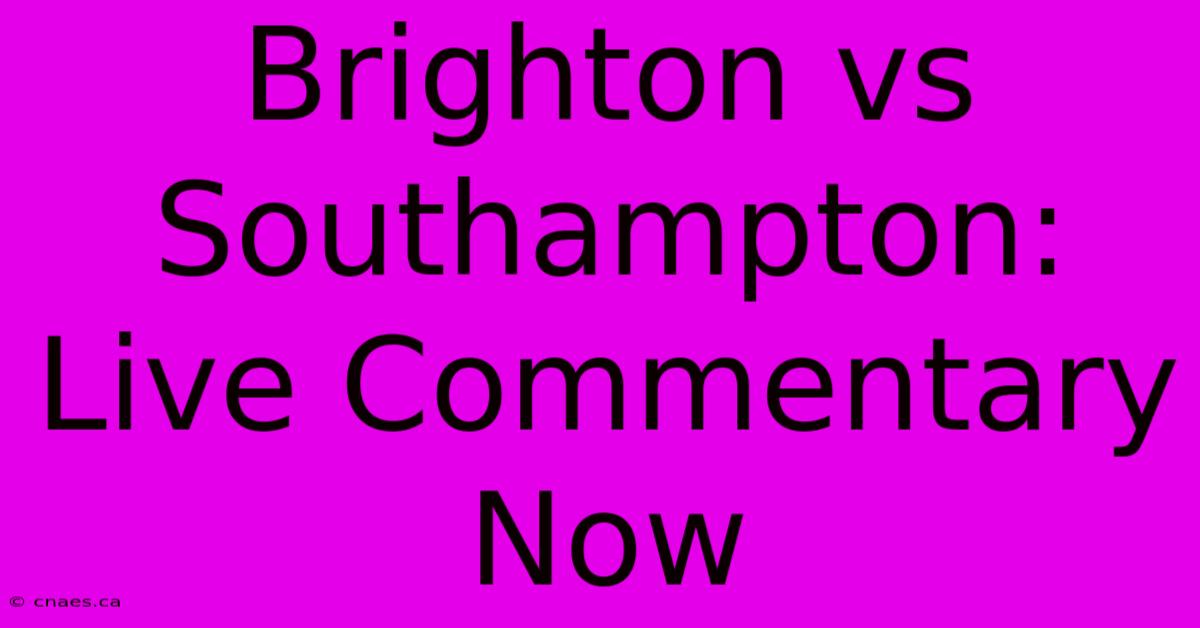 Brighton Vs Southampton: Live Commentary Now