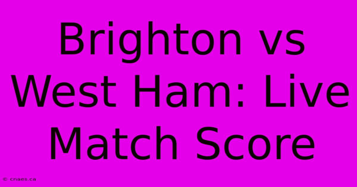 Brighton Vs West Ham: Live Match Score