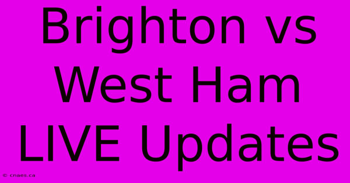 Brighton Vs West Ham LIVE Updates