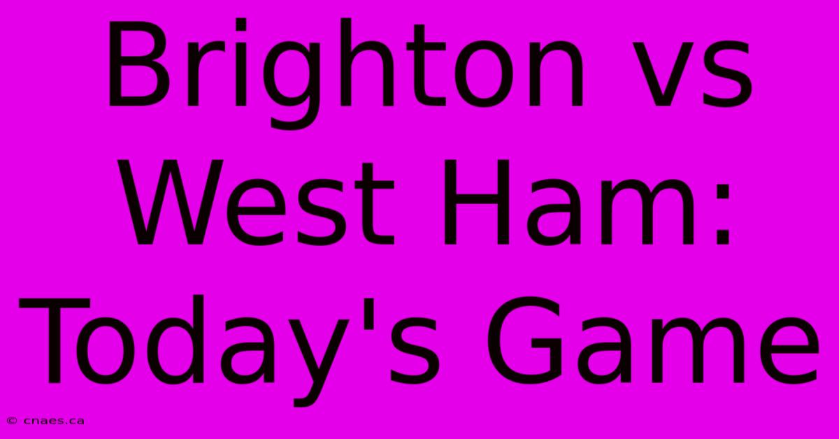 Brighton Vs West Ham: Today's Game