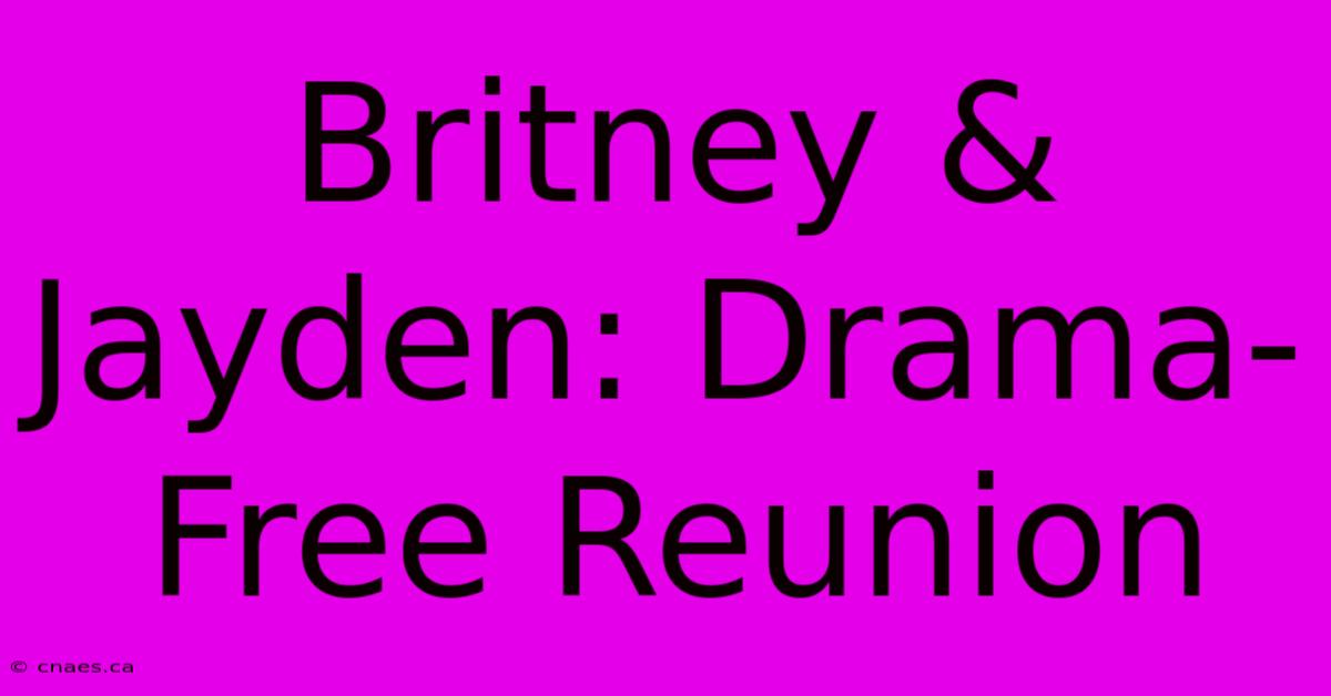 Britney & Jayden: Drama-Free Reunion