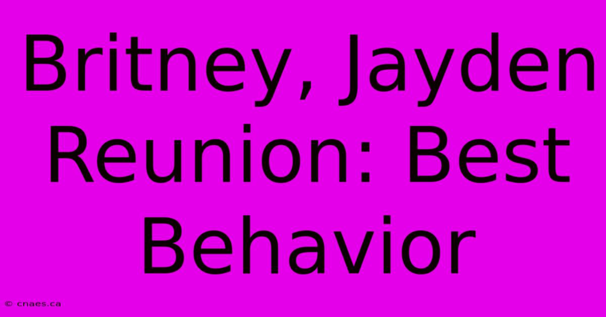 Britney, Jayden Reunion: Best Behavior