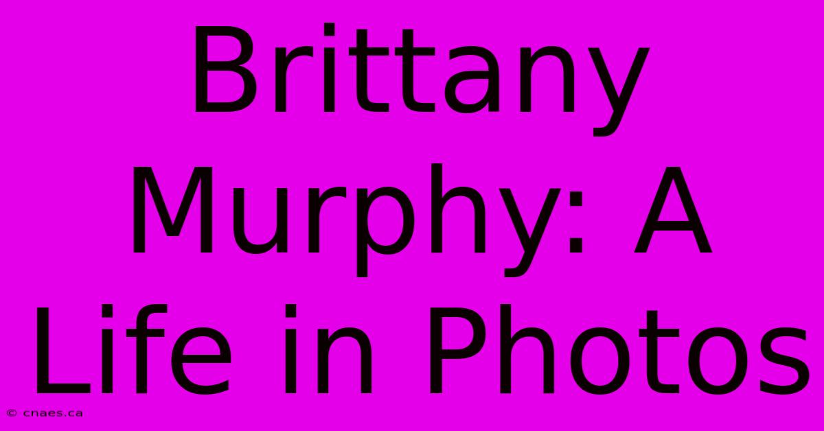 Brittany Murphy: A Life In Photos