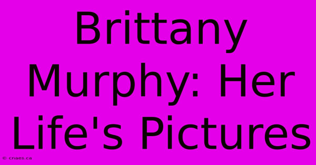 Brittany Murphy: Her Life's Pictures