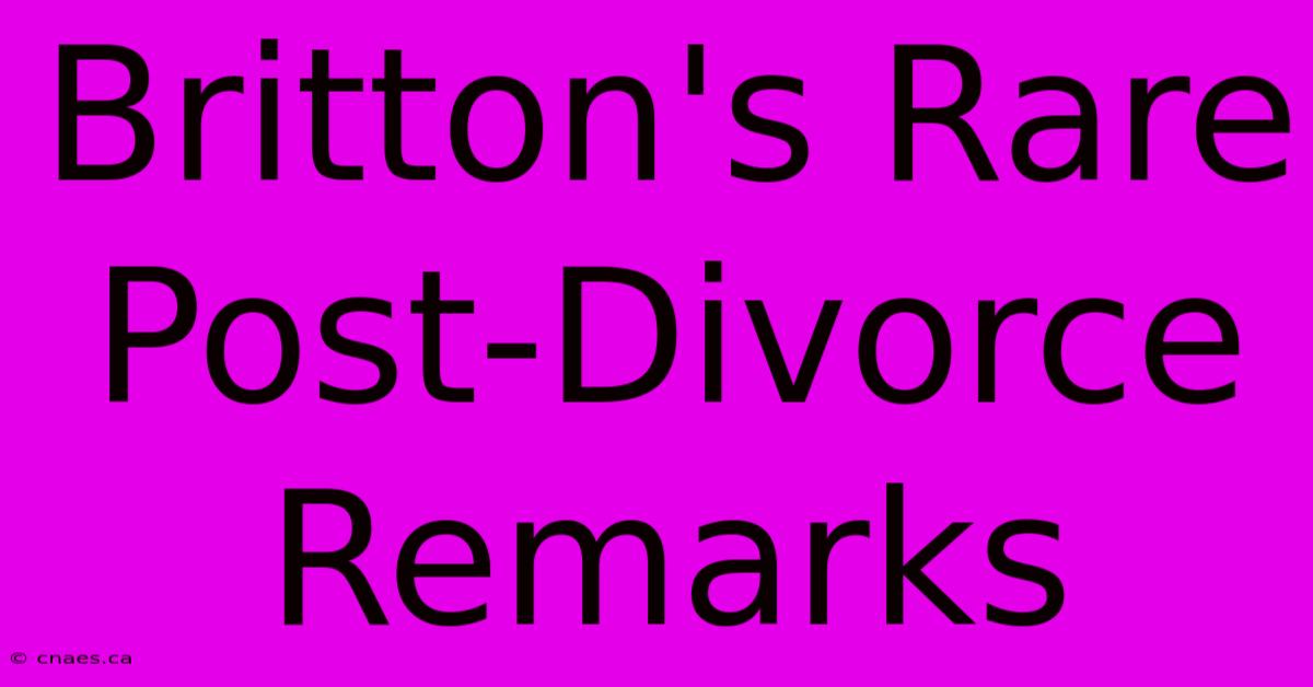 Britton's Rare Post-Divorce Remarks