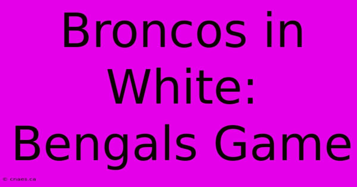 Broncos In White: Bengals Game