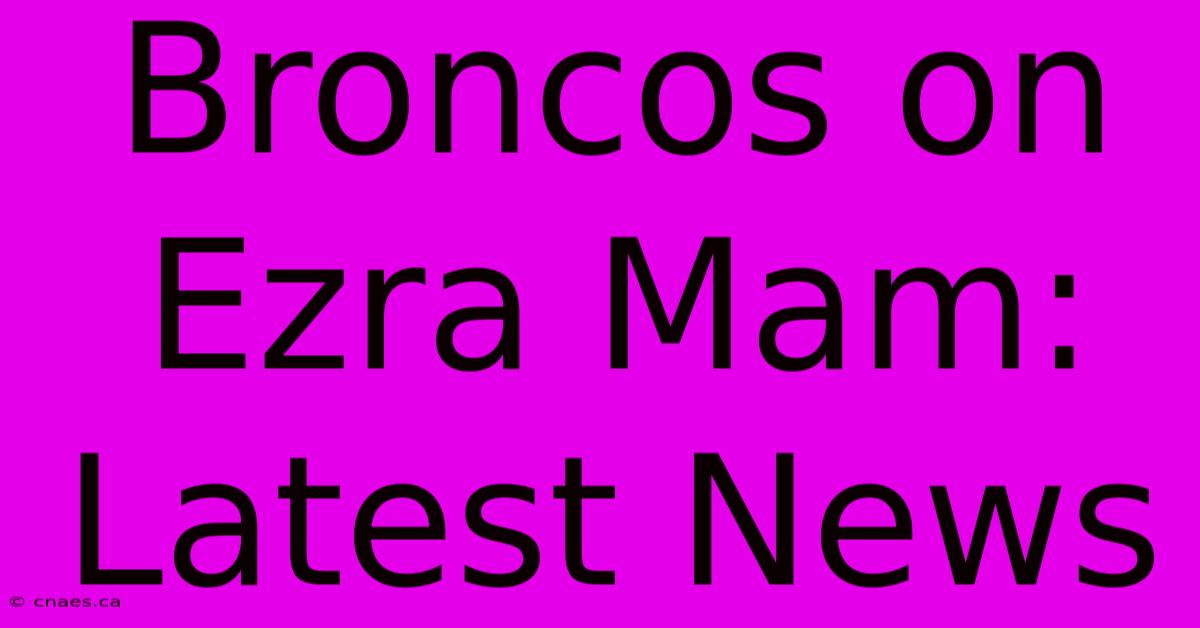 Broncos On Ezra Mam: Latest News