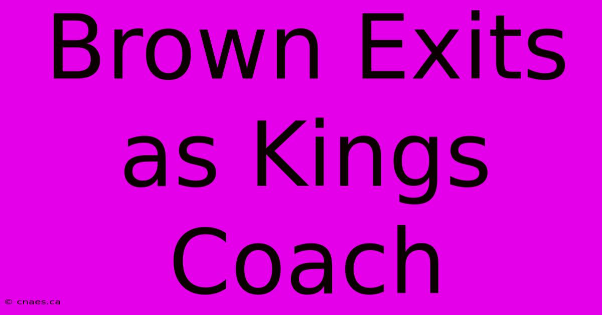 Brown Exits As Kings Coach