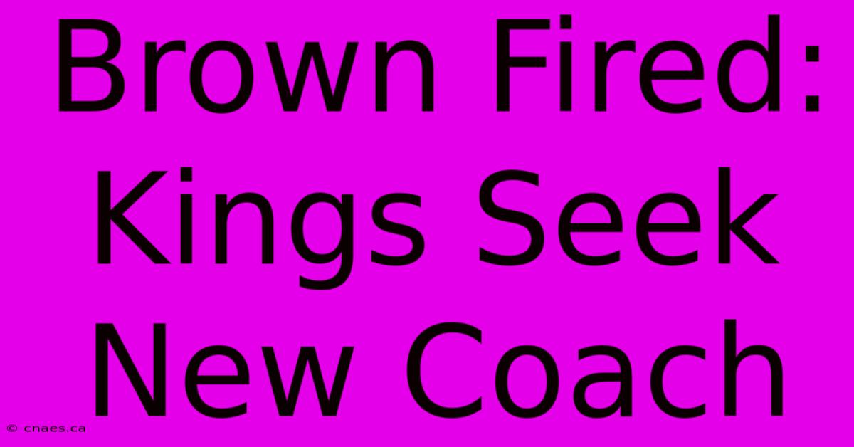 Brown Fired: Kings Seek New Coach